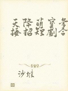 天降萌宝爹地快接招短剧合集