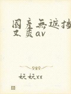 国产无遮挡又黄又爽av