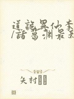 道诡异仙李火旺/诸葛渊最新章节在线