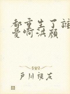 都重生了谁谈恋爱啊洪颜