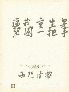 逼我重生是吧幼儿园一把手小说那里可以看封面
