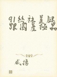 91丝袜美腿高跟国产极品老师