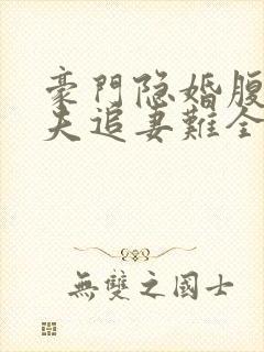 豪门隐婚腹黑前夫追妻难全文免费阅读