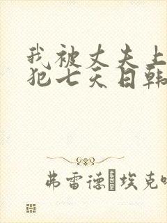 我被丈夫上司侵犯七天日韩片