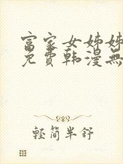 富家女姊姊漫画免费韩漫无删减在线观看