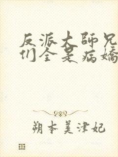 反派大师兄师妹们全是病娇小说免费阅读全文