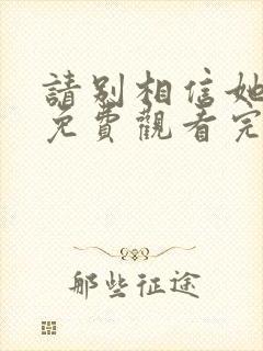 请别相信她高清免费观看完整版国语