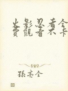 火影忍者全集免费观看不卡