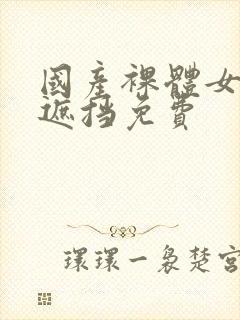 国产裸体女生无遮挡免费