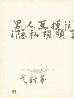 男人互摸jiji隐私视频了