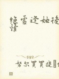 绝处逢她后续剧情