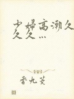 少妇高潮久久久久久…