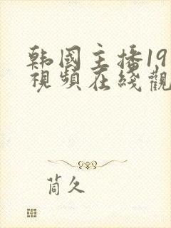 韩国主播19禁视频在线观看