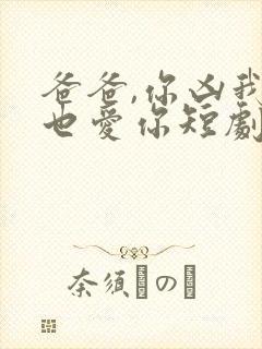 爸爸,你凶我我也爱你短剧资源