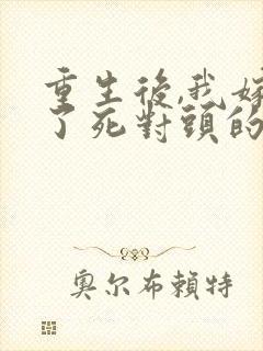 重生后,我嫁给了死对头的未婚夫全