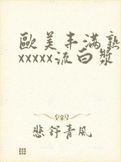 欧美丰满熟妇乱xxxxx流白浆