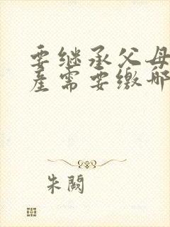 要继承父母的房产需要缴哪些费用