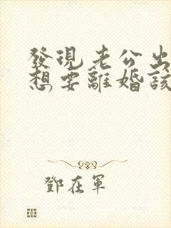 发现老公出轨我想要离婚该怎么办