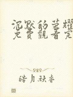 沉默的荣耀全集免费观看完整版