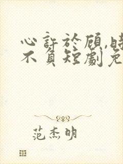 心许于顾,时光不负短剧免费观看