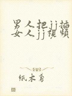 男人把jj插入女人jj视频