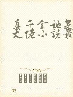 真千金她是全能大佬小说最新章节阅