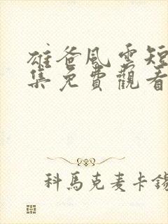 雄爸风云短剧全集免费观看