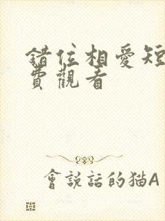 错位相爱短剧免费观看