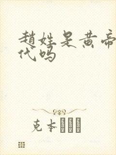 赵姓是黄帝的后代吗