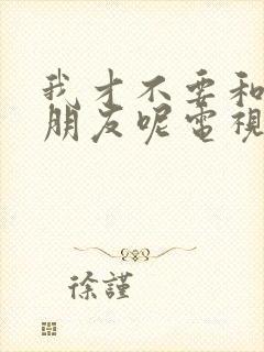 我才不要和你做朋友呢电视剧免费观看全集