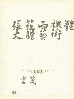 张筱雨裸体下部大胆艺术