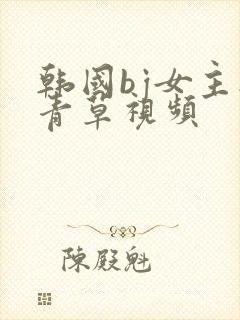 韩国bj女主播青草视频
