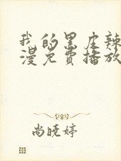 我的黑皮辣妹动漫免费播放全集在线观看