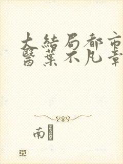 大结局都市古仙医叶不凡章节