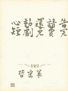 心动还请告诉我短剧免费完整版观看