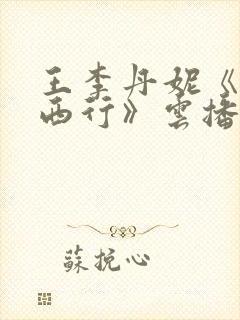 王李丹妮《一路西行》云播电影在线