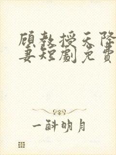 顾教授天降小萌妻短剧免费观看全集