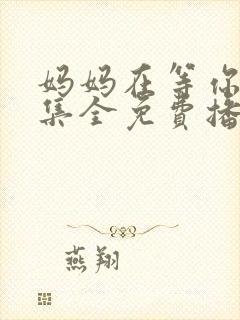 妈妈在等你47集全免费播放电视剧