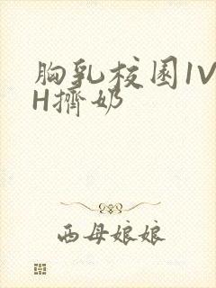 胸乳校园1V1H挤奶