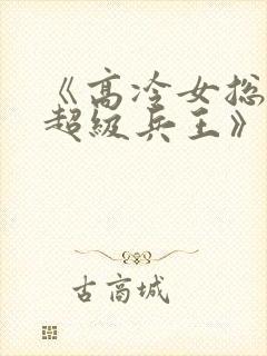 《高冷女总裁的超级兵王》