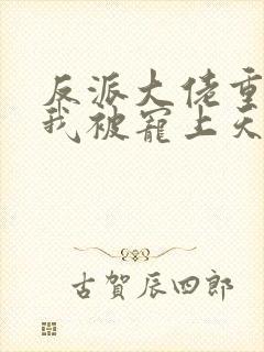 反派大佬重生后我被宠上天