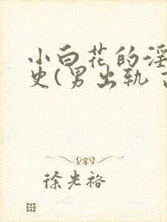 小白花的淫欲情史(男出轨 高h)