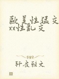 欧美性猛交xxxx性乱交