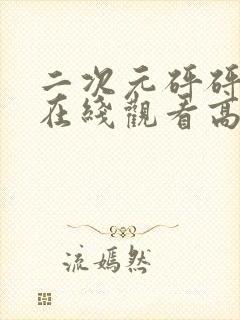 二次元砰砰砰的在线观看高清