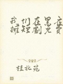 我们在黑夜中相拥短剧免费观看