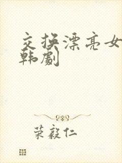 交换漂亮女邻居韩剧