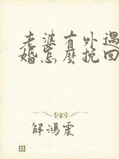 老婆有外遇要离婚怎么挽回