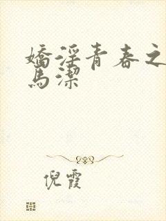 娇淫青春之放纵马洁