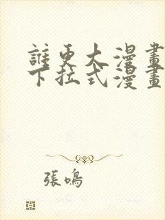 谁更大漫画免费下拉式漫画最新章节