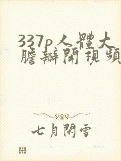 337p人体大胆瓣开视频